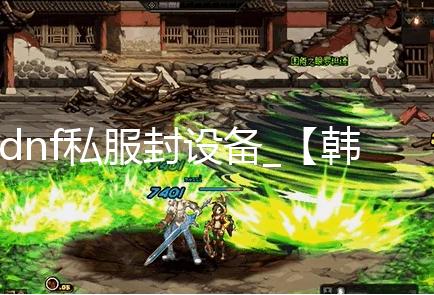 dnf私服封设备_【韩测5.18更新公告】职业平衡nia 韩测变为普通类技能